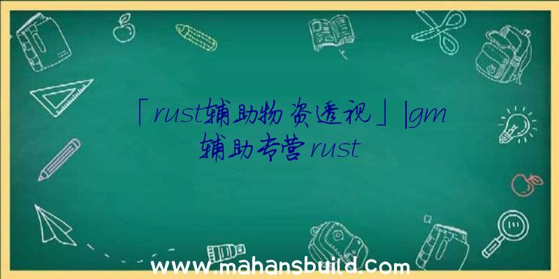 「rust辅助物资透视」|gm辅助专营rust